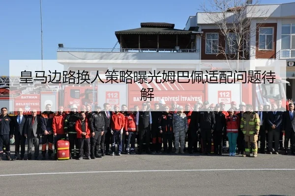 皇马边路换人策略曝光姆巴佩适配问题待解
